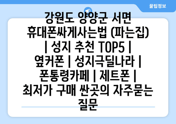 강원도 양양군 서면 휴대폰싸게사는법 (파는집) | 성지 추천 TOP5 | 옆커폰 | 성지극딜나라 | 폰통령카페 | 제트폰 | 최저가 구매 싼곳