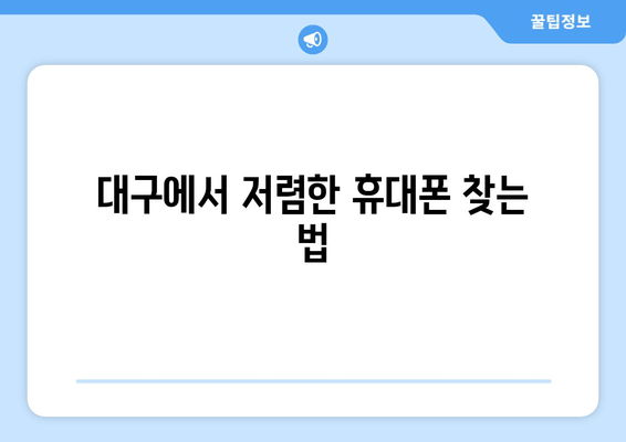 대구에서 저렴한 휴대폰 찾는 법