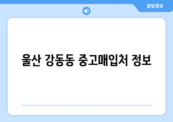 울산 강동동 중고매입처 정보