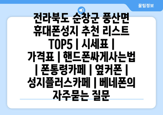 전라북도 순창군 풍산면 휴대폰성지 추천 리스트 TOP5 | 시세표 | 가격표 | 핸드폰싸게사는법 | 폰통령카페 | 옆커폰 | 성지플러스카페 | 베네폰