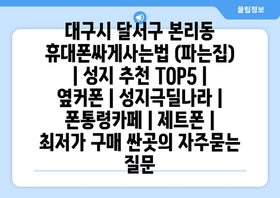 대구시 달서구 본리동 휴대폰싸게사는법 (파는집) | 성지 추천 TOP5 | 옆커폰 | 성지극딜나라 | 폰통령카페 | 제트폰 | 최저가 구매 싼곳