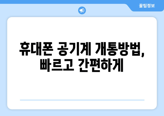 휴대폰 공기계 개통방법, 빠르고 간편하게