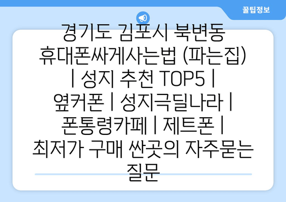 경기도 김포시 북변동 휴대폰싸게사는법 (파는집) | 성지 추천 TOP5 | 옆커폰 | 성지극딜나라 | 폰통령카페 | 제트폰 | 최저가 구매 싼곳