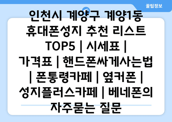 인천시 계양구 계양1동 휴대폰성지 추천 리스트 TOP5 | 시세표 | 가격표 | 핸드폰싸게사는법 | 폰통령카페 | 옆커폰 | 성지플러스카페 | 베네폰