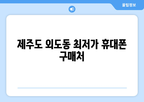 제주도 외도동 최저가 휴대폰 구매처