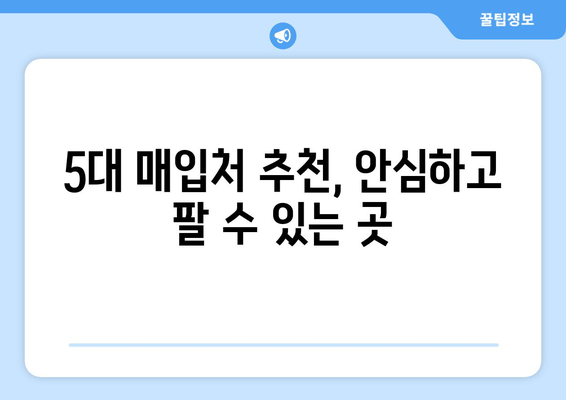 5대 매입처 추천, 안심하고 팔 수 있는 곳