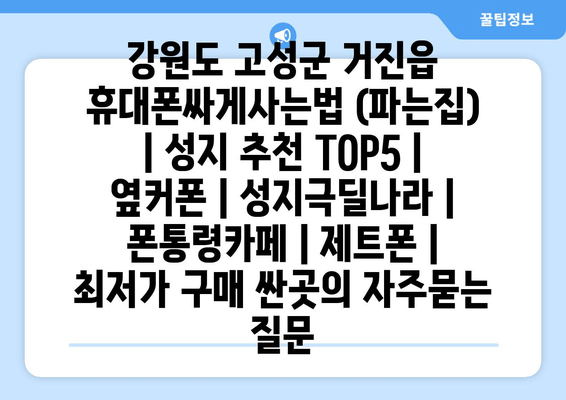 강원도 고성군 거진읍 휴대폰싸게사는법 (파는집) | 성지 추천 TOP5 | 옆커폰 | 성지극딜나라 | 폰통령카페 | 제트폰 | 최저가 구매 싼곳