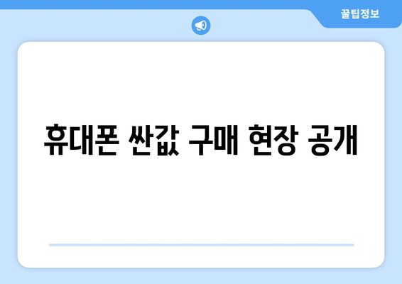 휴대폰 싼값 구매 현장 공개