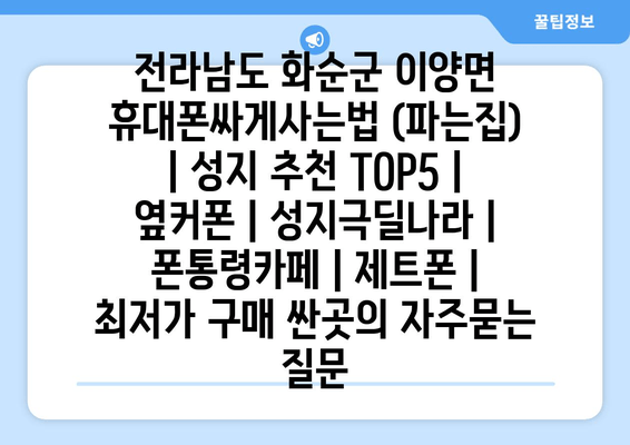 전라남도 화순군 이양면 휴대폰싸게사는법 (파는집) | 성지 추천 TOP5 | 옆커폰 | 성지극딜나라 | 폰통령카페 | 제트폰 | 최저가 구매 싼곳