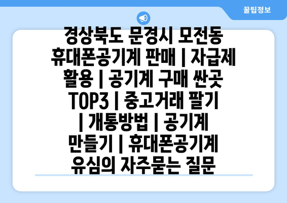 경상북도 문경시 모전동 휴대폰공기계 판매 | 자급제 활용 | 공기계 구매 싼곳 TOP3 | 중고거래 팔기 | 개통방법 | 공기계 만들기 | 휴대폰공기계 유심