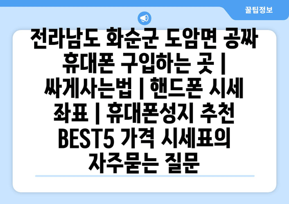 전라남도 화순군 도암면 공짜 휴대폰 구입하는 곳 | 싸게사는법 | 핸드폰 시세 좌표 | 휴대폰성지 추천 BEST5 가격 시세표