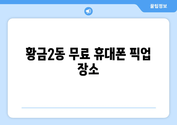 황금2동 무료 휴대폰 픽업 장소