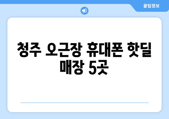 청주 오근장 휴대폰 핫딜 매장 5곳