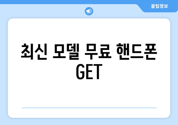 최신 모델 무료 핸드폰 GET