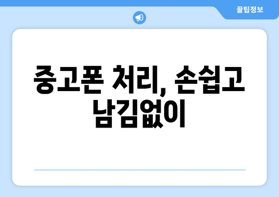 중고폰 처리, 손쉽고 남김없이