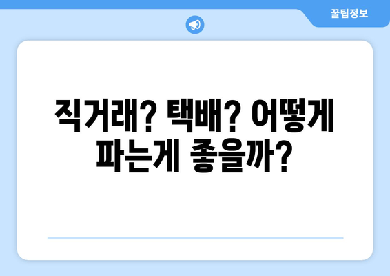 직거래? 택배? 어떻게 파는게 좋을까?