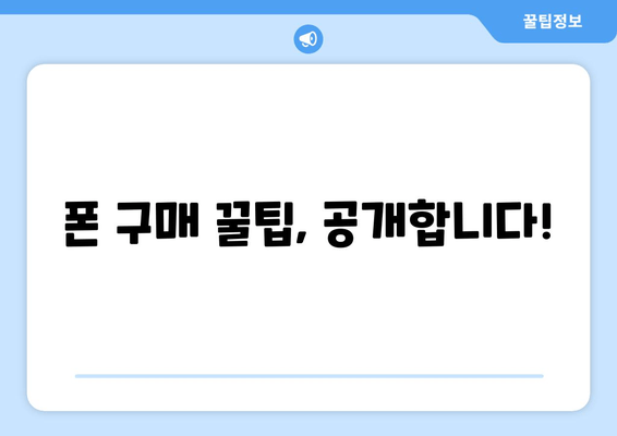 폰 구매 꿀팁, 공개합니다!