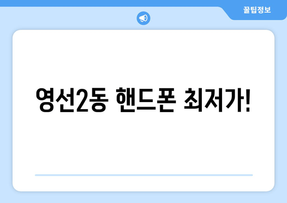 영선2동 핸드폰 최저가!