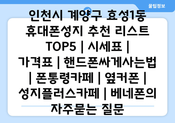 인천시 계양구 효성1동 휴대폰성지 추천 리스트 TOP5 | 시세표 | 가격표 | 핸드폰싸게사는법 | 폰통령카페 | 옆커폰 | 성지플러스카페 | 베네폰