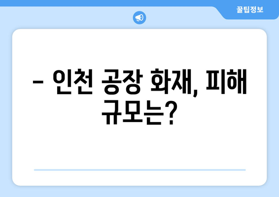 인천 공장 화재| 대규모 화재 진압 상황 | 최신 소식 및 피해 현황