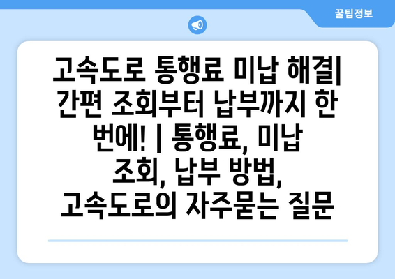 고속도로 통행료 미납 해결| 간편 조회부터 납부까지 한 번에! | 통행료, 미납 조회, 납부 방법, 고속도로