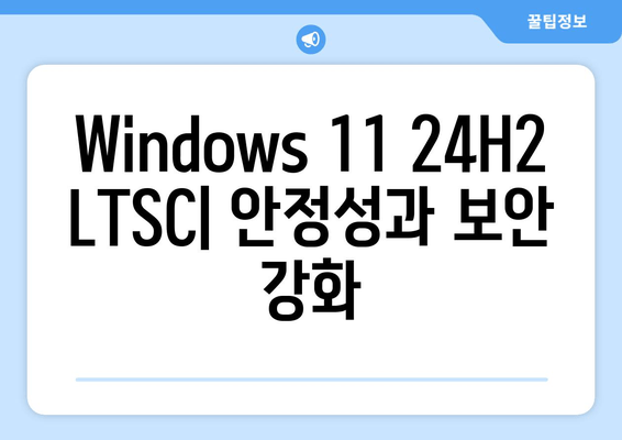 Windows 11 24H2 업데이트| LTSC 최적화 버전 출시 | 장점과 변경점 비교 분석