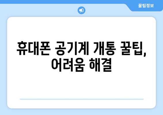 휴대폰 공기계 개통 꿀팁, 어려움 해결