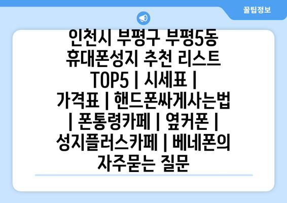 인천시 부평구 부평5동 휴대폰성지 추천 리스트 TOP5 | 시세표 | 가격표 | 핸드폰싸게사는법 | 폰통령카페 | 옆커폰 | 성지플러스카페 | 베네폰