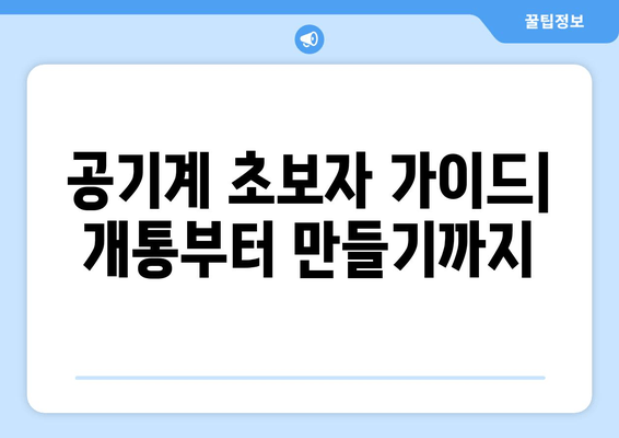 공기계 초보자 가이드| 개통부터 만들기까지