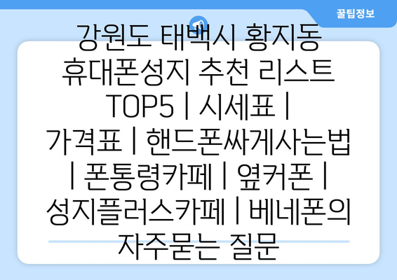 강원도 태백시 황지동 휴대폰성지 추천 리스트 TOP5 | 시세표 | 가격표 | 핸드폰싸게사는법 | 폰통령카페 | 옆커폰 | 성지플러스카페 | 베네폰