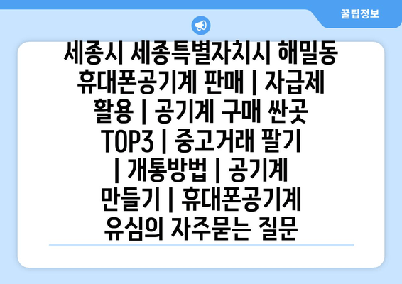 세종시 세종특별자치시 해밀동 휴대폰공기계 판매 | 자급제 활용 | 공기계 구매 싼곳 TOP3 | 중고거래 팔기 | 개통방법 | 공기계 만들기 | 휴대폰공기계 유심