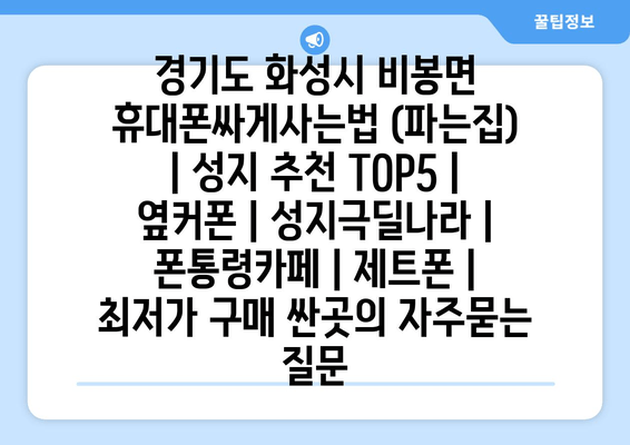 경기도 화성시 비봉면 휴대폰싸게사는법 (파는집) | 성지 추천 TOP5 | 옆커폰 | 성지극딜나라 | 폰통령카페 | 제트폰 | 최저가 구매 싼곳