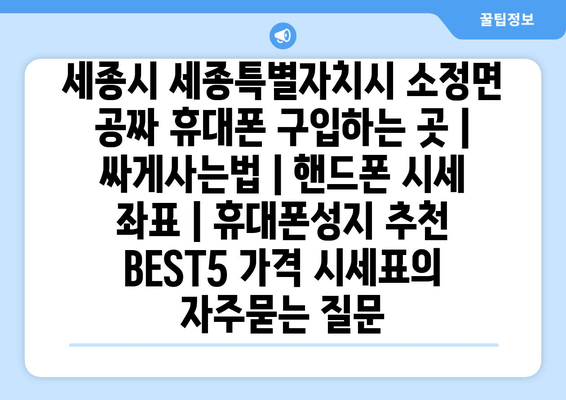 세종시 세종특별자치시 소정면 공짜 휴대폰 구입하는 곳 | 싸게사는법 | 핸드폰 시세 좌표 | 휴대폰성지 추천 BEST5 가격 시세표