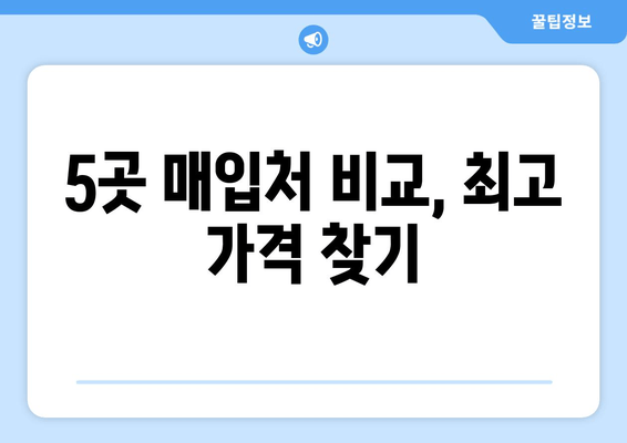 5곳 매입처 비교, 최고 가격 찾기