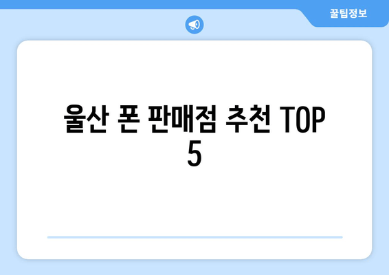 울산 폰 판매점 추천 TOP 5