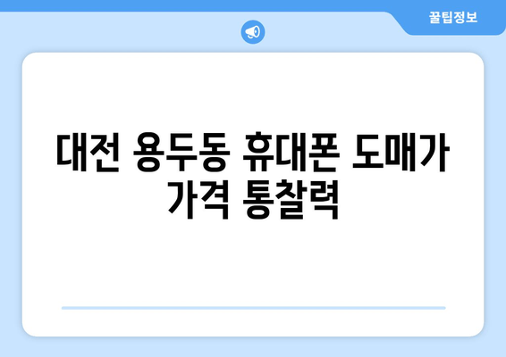 대전 용두동 휴대폰 도매가 가격 통찰력