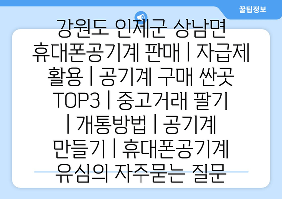 강원도 인제군 상남면 휴대폰공기계 판매 | 자급제 활용 | 공기계 구매 싼곳 TOP3 | 중고거래 팔기 | 개통방법 | 공기계 만들기 | 휴대폰공기계 유심