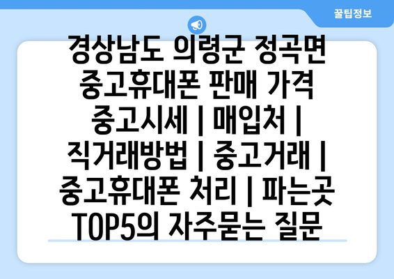 경상남도 의령군 정곡면 중고휴대폰 판매 가격 중고시세 | 매입처 | 직거래방법 | 중고거래 | 중고휴대폰 처리 | 파는곳 TOP5