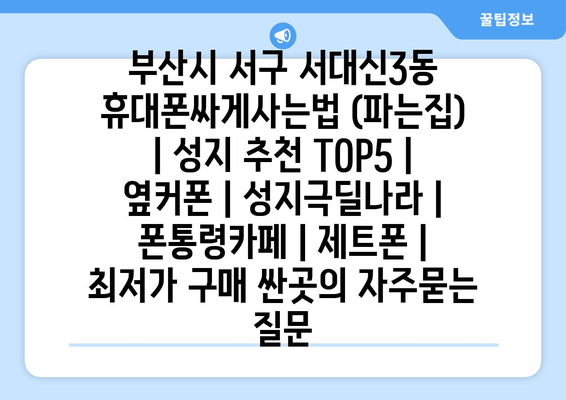 부산시 서구 서대신3동 휴대폰싸게사는법 (파는집) | 성지 추천 TOP5 | 옆커폰 | 성지극딜나라 | 폰통령카페 | 제트폰 | 최저가 구매 싼곳