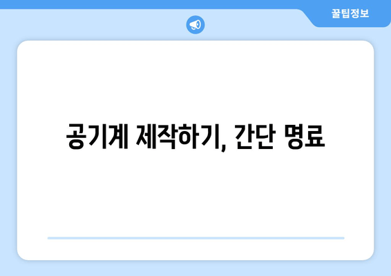 공기계 제작하기, 간단 명료