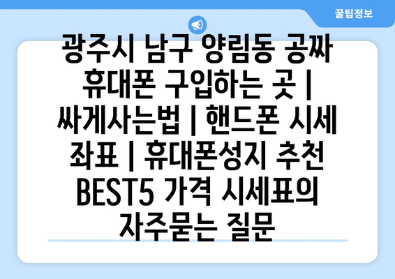 광주시 남구 양림동 공짜 휴대폰 구입하는 곳 | 싸게사는법 | 핸드폰 시세 좌표 | 휴대폰성지 추천 BEST5 가격 시세표