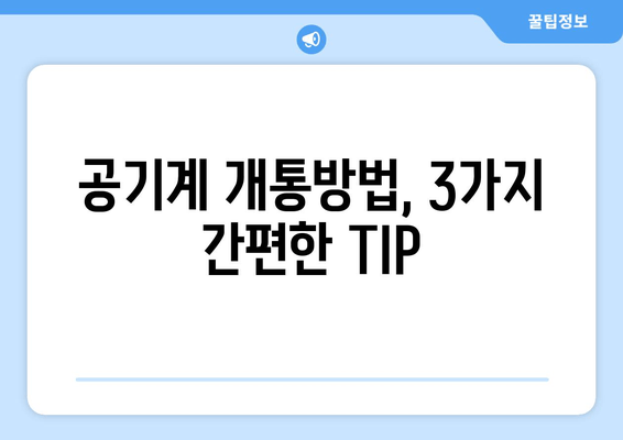 공기계 개통방법, 3가지 간편한 TIP