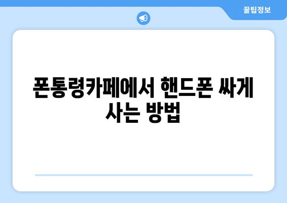 폰통령카페에서 핸드폰 싸게 사는 방법