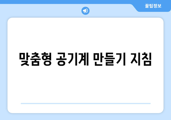 맞춤형 공기계 만들기 지침