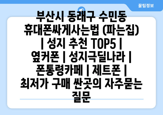 부산시 동래구 수민동 휴대폰싸게사는법 (파는집) | 성지 추천 TOP5 | 옆커폰 | 성지극딜나라 | 폰통령카페 | 제트폰 | 최저가 구매 싼곳