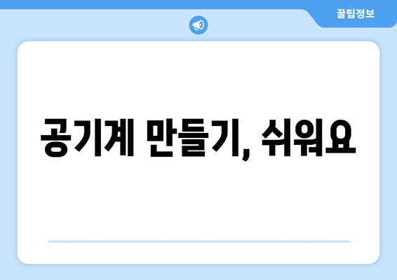 공기계 만들기, 쉬워요