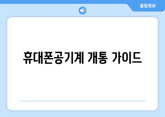 휴대폰공기계 개통 가이드