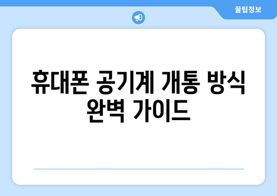 휴대폰 공기계 개통 방식 완벽 가이드