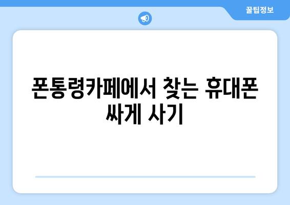 폰통령카페에서 찾는 휴대폰 싸게 사기