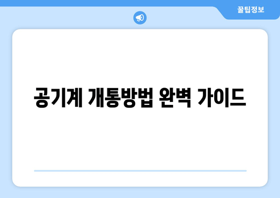 공기계 개통방법 완벽 가이드